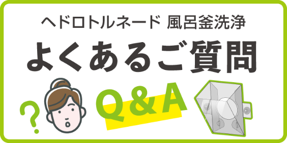 ヘドロトルネード 風呂釜洗浄 よくあるご質問 Q&A