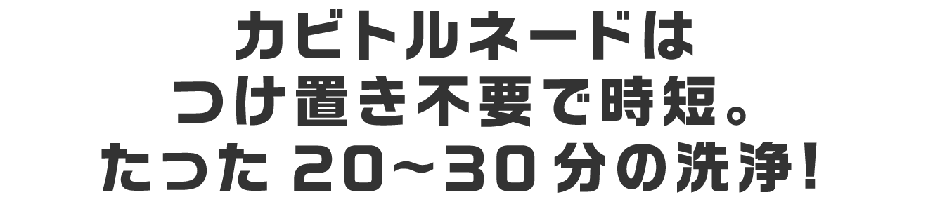 カビトルネードはつけ置き不要で時短。たった20～30分の洗浄！