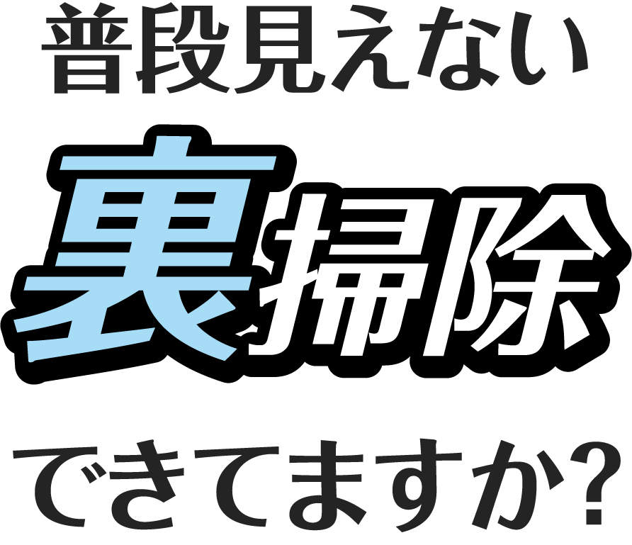 普段見えない裏掃除できてますか？
