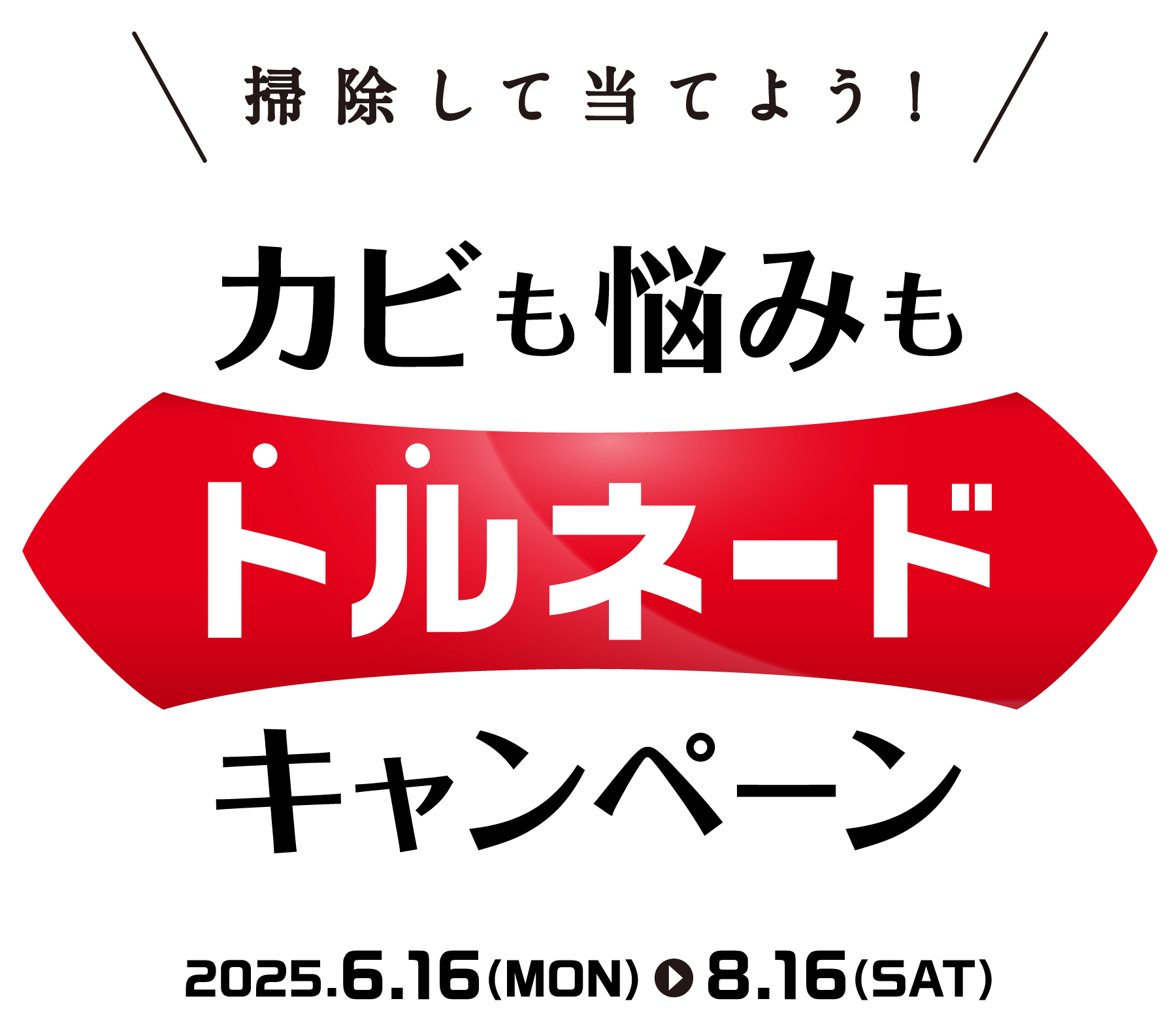 掃除して当てよう！カビも悩みもトルネードキャンペーン 2025.6.16（MON）→8.16（SAT）
